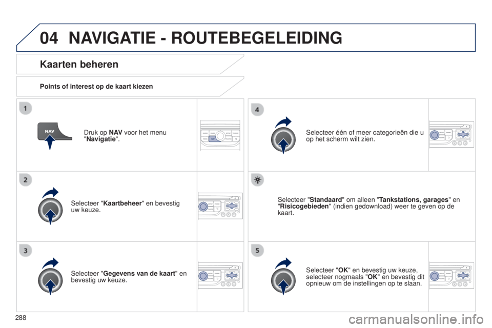 PEUGEOT 5008 2016  Instructieboekje (in Dutch) 04
288
5008_nl_Chap12b_RT6-2-8_ed01-2015
Druk op N AV voor het menu  
"Navigatie".
Kaarten beheren
Points of interest op de kaart kiezen
Selecteer "Kaartbeheer " en bevestig 
uw keuze.