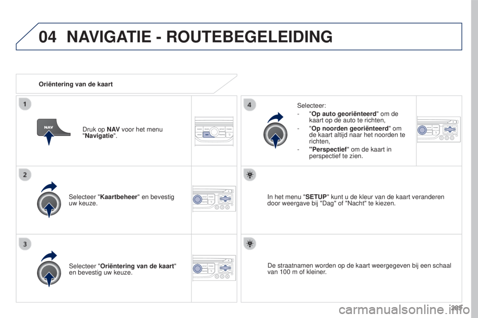 PEUGEOT 5008 2016  Instructieboekje (in Dutch) 04
289
5008_nl_Chap12b_RT6-2-8_ed01-2015
Selecteer "Kaartbeheer" en bevestig 
uw keuze. Selecteer:
-
  "Op auto georiënteerd
" om de 
kaart op de auto te richten,
-   "Op noorden 