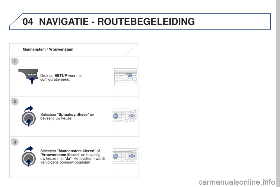 PEUGEOT 5008 2016  Instructieboekje (in Dutch) 04
291
5008_nl_Chap12b_RT6-2-8_ed01-2015
Mannenstem / VrouwenstemDruk op SETUP voor het 
configuratiemenu.
Selecteer "Mannenstem kiezen" of  
"Vrouwenstem kiezen" en bevestig 
uw keuze