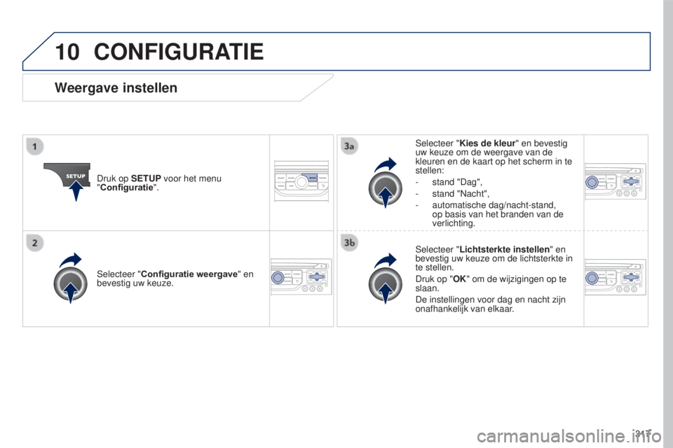 PEUGEOT 5008 2016  Instructieboekje (in Dutch) 10
317
5008_nl_Chap12b_RT6-2-8_ed01-2015
CONFIGURATIE
Druk op SETUP voor het menu 
"Configuratie".Selecteer "Kies de kleur" en bevestig 
uw keuze om de weergave van de 
kleuren en de k