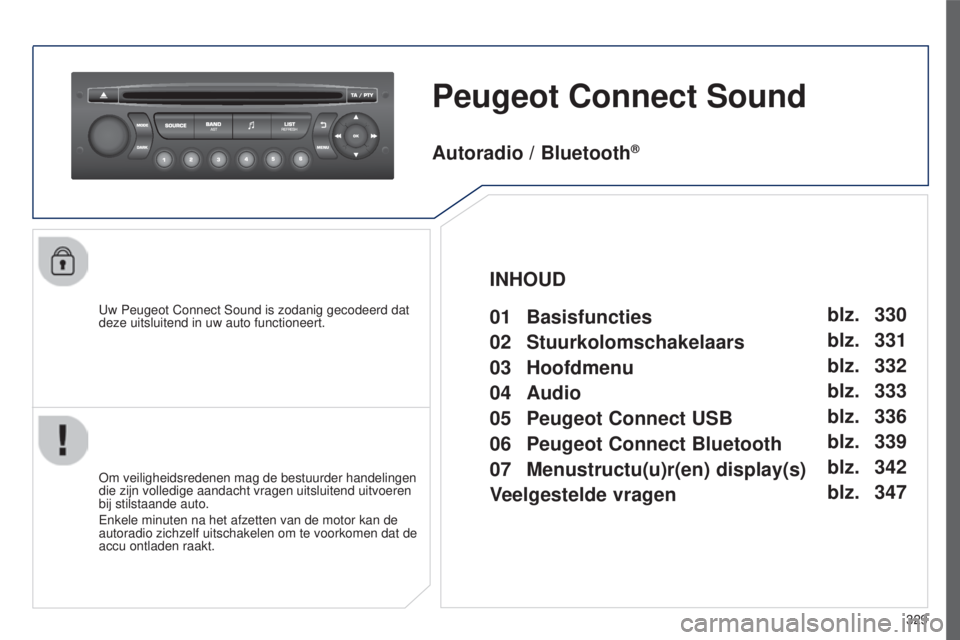 PEUGEOT 5008 2016  Instructieboekje (in Dutch) 329
5008_NL_CHAP12C_RD45_ED01_2015
Peugeot Connect Sound
Uw Peugeot Connect Sound is zodanig gecodeerd dat 
deze uitsluitend in uw auto functioneert.
Om veiligheidsredenen mag de bestuurder handelinge