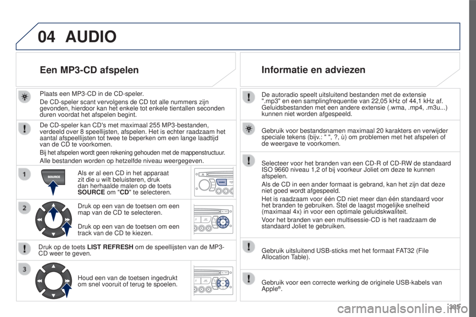 PEUGEOT 5008 2016  Instructieboekje (in Dutch) 04
335
5008_NL_CHAP12C_RD45_ED01_2015
De autoradio speelt uitsluitend bestanden met de extensie 
".mp3" en een samplingfrequentie van 22,05  kHz of 44,1   kHz af. 
Geluidsbestanden met een and