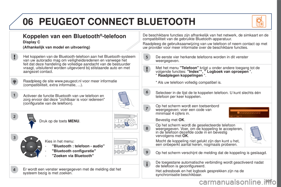 PEUGEOT 5008 2016  Instructieboekje (in Dutch) 06
339
5008_NL_CHAP12C_RD45_ED01_2015
PEUGEOT CONNECT BLUETOOTH
Het koppelen van de Bluetooth-telefoon aan het Bluetooth-systeem 
van uw autoradio mag om veiligheidsredenen en vanwege het 
feit dat de
