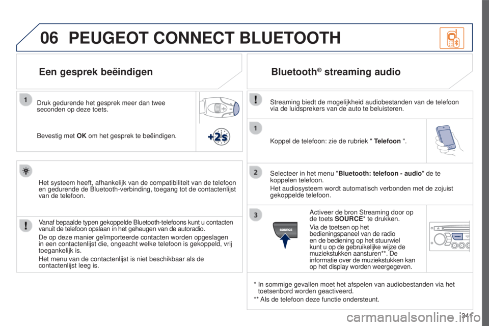 PEUGEOT 5008 2016  Instructieboekje (in Dutch) 06
341
5008_NL_CHAP12C_RD45_ED01_2015
Koppel de telefoon: zie de rubriek " Telefoon ".
Selecteer in het menu " Bluetooth: telefoon - audio " de te 
koppelen telefoon.
Het audiosysteem 