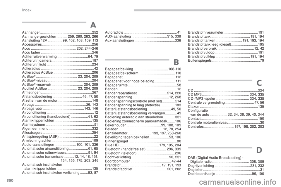 PEUGEOT 5008 2016  Instructieboekje (in Dutch) 350
5008_nl_Chap13_index-alpha_ed01-2015
Aanhanger..................................................... 252
Aanhangergewichten ........... 2
59, 260, 263, 266
Aansluiting 12V
 ............... 9

9, 10