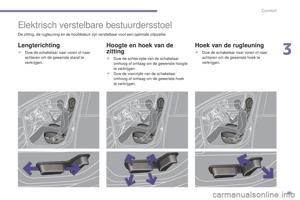 PEUGEOT 5008 2016  Instructieboekje (in Dutch) 69
5008_nl_Chap03_confort_ed01-2015
Elektrisch verstelbare bestuurdersstoel
Lengterichting
F Duw de schakelaar naar voren of naar achteren om de gewenste stand te 
verkrijgen.
Hoogte en hoek van de 
z