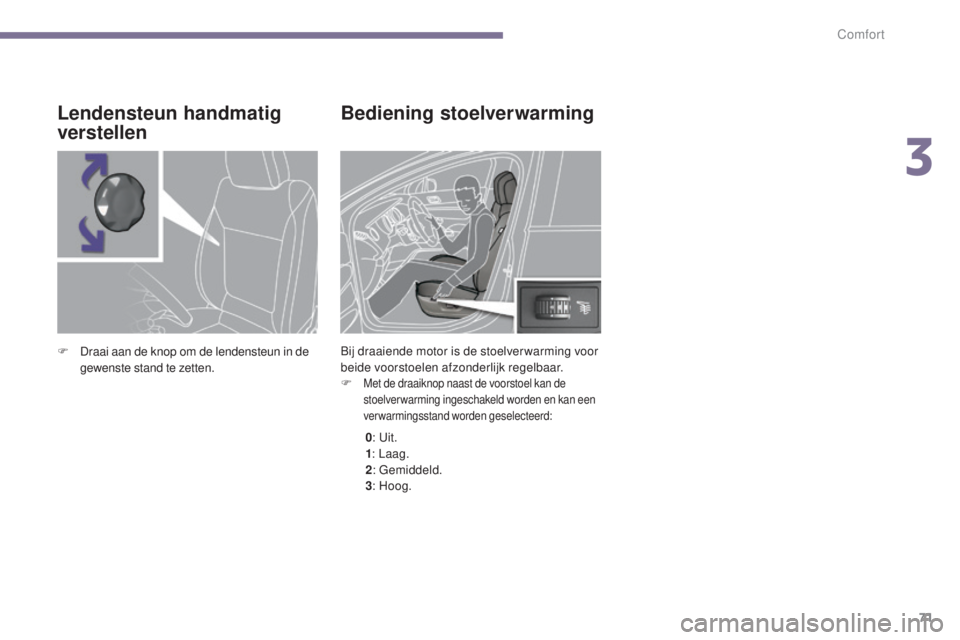 PEUGEOT 5008 2016  Instructieboekje (in Dutch) 71
5008_nl_Chap03_confort_ed01-2015
Bediening stoelverwarming
Bij draaiende motor is de stoelver warming voor 
beide voorstoelen afzonderlijk regelbaar.
F 
Met de draaiknop naast de voorstoel kan de 
