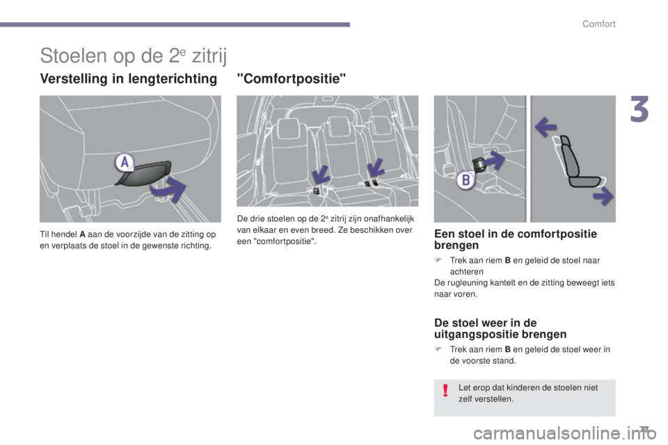 PEUGEOT 5008 2016  Instructieboekje (in Dutch) 73
5008_nl_Chap03_confort_ed01-2015
Stoelen op de 2e zitrij
Verstelling in lengterichting
Til hendel A aan de voorzijde van de zitting op 
en verplaats de stoel in de gewenste richting.
"Comfortpo