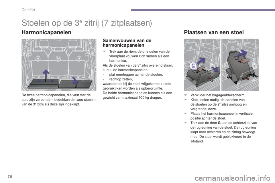 PEUGEOT 5008 2016  Instructieboekje (in Dutch) 76
5008_nl_Chap03_confort_ed01-2015
Stoelen op de 3e zitrij (7 zitplaatsen)
Harmonicapanelen
De twee harmonicapanelen, die vast met de 
auto zijn verbonden, bedekken de twee stoelen 
van de 3
e zitrij