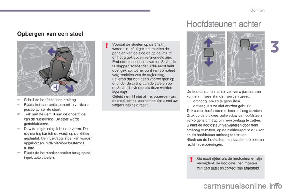 PEUGEOT 5008 2016  Instructieboekje (in Dutch) 77
5008_nl_Chap03_confort_ed01-2015
Opbergen van een stoel
F Schuif de hoofdsteunen omlaag.
F P laats het harmonicapaneel in verticale 
positie achter de stoel.
F
 
T
 rek aan de riem H aan de onderzi