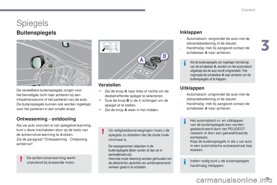 PEUGEOT 5008 2016  Instructieboekje (in Dutch) 79
5008_nl_Chap03_confort_ed01-2015
Spiegels
De verstelbare buitenspiegels zorgen voor 
het benodigde zicht naar achteren bij een 
inhaalmanoeuvre of het parkeren van de auto. 
De buitenspiegels kunne