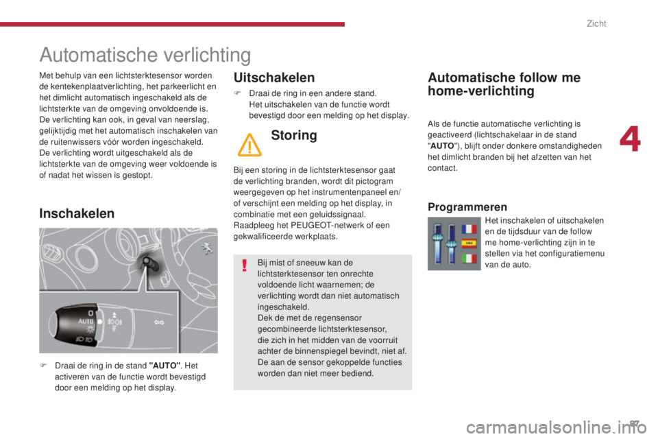 PEUGEOT 5008 2016  Instructieboekje (in Dutch) 87
5008_nl_Chap04_visibilite_ed01-2015
Automatische verlichting
F Draai de ring in de stand "AUTO". Het 
activeren van de functie wordt bevestigd 
door een melding op het display.
Uitschakelen