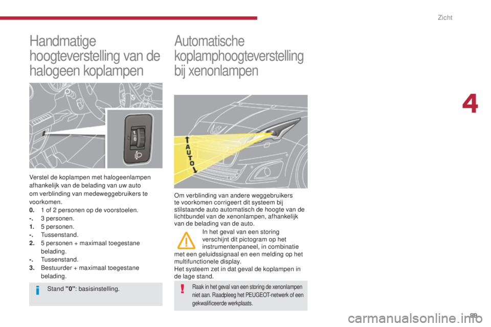 PEUGEOT 5008 2016 Instructieboekje (in Dutch) 89
5008_nl_Chap04_visibilite_ed01-2015
Handmatige
hoogteverstelling van de
halogeen koplampen
Verstel de koplampen met halogeenlampen
afhankelijk van de belading van uw auto
om verblinding van me PEUGEOT 5008 2016 Instructieboekje (in Dutch) 89
5008_nl_Chap04_visibilite_ed01-2015
Handmatige
hoogteverstelling van de
halogeen koplampen
Verstel de koplampen met halogeenlampen
afhankelijk van de belading van uw auto
om verblinding van me