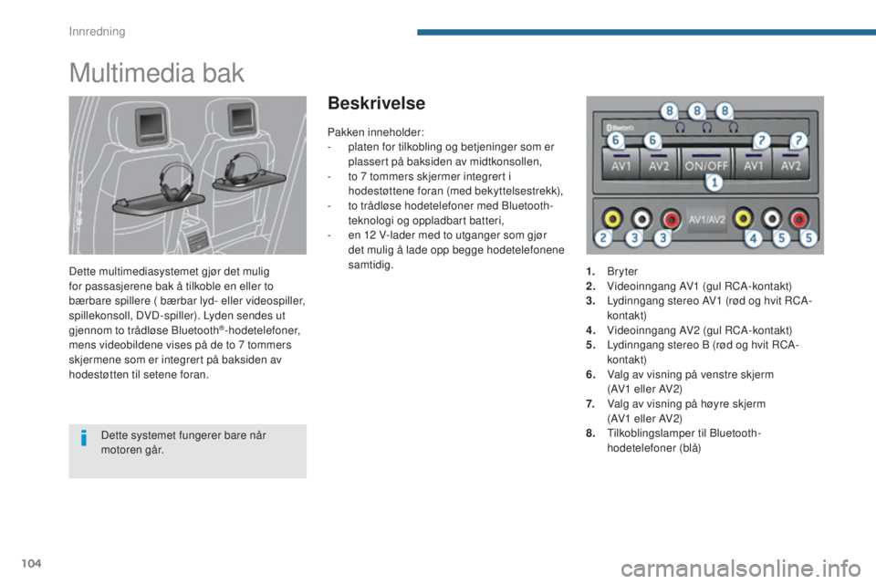 PEUGEOT 5008 2016 Instruksjoner for bruk (in Norwegian) 104
5008_no_Chap05_amenagements_ed01-2015
Multimedia bak
Dette multimediasystemet gjør det mulig
for passasjerene bak å tilkoble en eller to
bærbare spillere ( bærbar lyd- eller videospiller,
s PEUGEOT 5008 2016 Instruksjoner for bruk (in Norwegian) 104
5008_no_Chap05_amenagements_ed01-2015
Multimedia bak
Dette multimediasystemet gjør det mulig
for passasjerene bak å tilkoble en eller to
bærbare spillere ( bærbar lyd- eller videospiller,
s