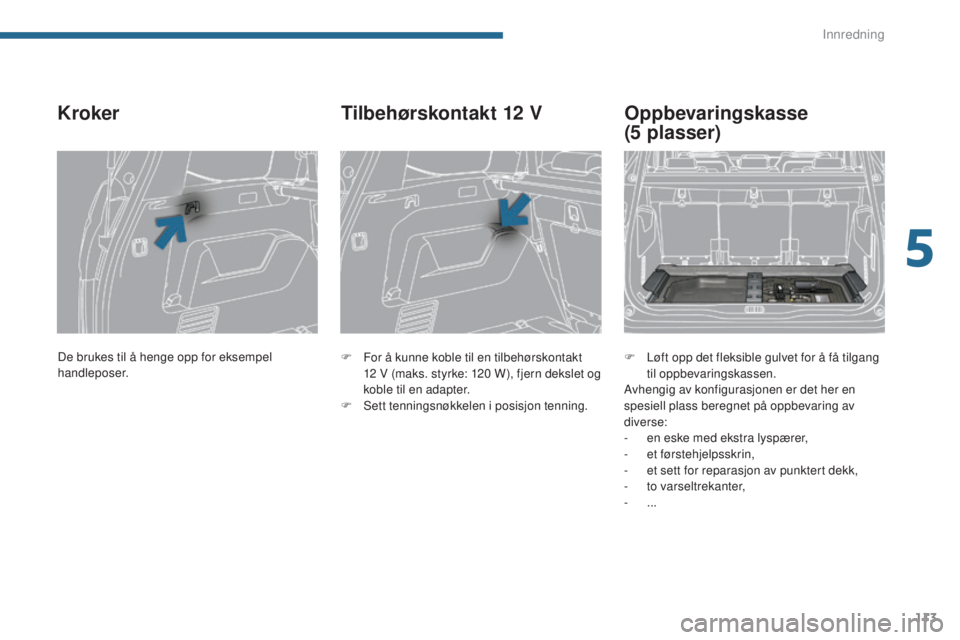 PEUGEOT 5008 2016 Instruksjoner for bruk (in Norwegian) 113
5008_no_Chap05_amenagements_ed01-2015
Kroker
F For å kunne koble til en tilbehørskontakt 12 V (maks. styrke: 120 W), fjern dekslet og
koble til en adapter.
F
S
ett tenningsnøkkelen i po PEUGEOT 5008 2016 Instruksjoner for bruk (in Norwegian) 113
5008_no_Chap05_amenagements_ed01-2015
Kroker
F For å kunne koble til en tilbehørskontakt 12 V (maks. styrke: 120 W), fjern dekslet og
koble til en adapter.
F
S
ett tenningsnøkkelen i po