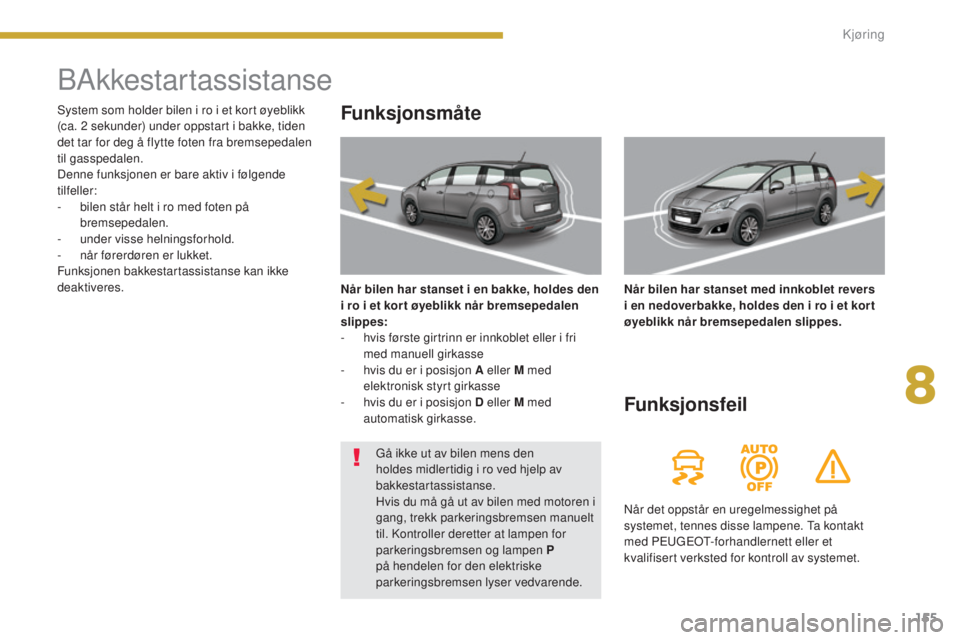 PEUGEOT 5008 2016 Instruksjoner for bruk (in Norwegian) 155
5008_no_Chap08_conduite_ed01-2015
BAkkestartassistanse
Funksjonsmåte
Når bilen har stanset i en bakke, holdes den
i ro i et kor t øyeblikk når bremsepedalen
slippes:
-
h
vis første girtr PEUGEOT 5008 2016 Instruksjoner for bruk (in Norwegian) 155
5008_no_Chap08_conduite_ed01-2015
BAkkestartassistanse
Funksjonsmåte
Når bilen har stanset i en bakke, holdes den
i ro i et kor t øyeblikk når bremsepedalen
slippes:
-
h
vis første girtr