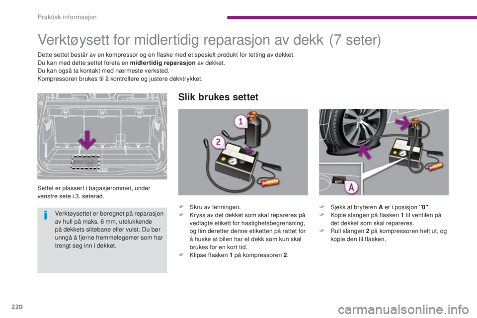 PEUGEOT 5008 2016 Instruksjoner for bruk (in Norwegian) 220
5008_no_Chap10_infos-pratiques_ed01-2015
Verktøysett for midlertidig reparasjon av dekk
Settet er plassert i bagasjerommet, under
venstre sete i 3. seterad.
Slik brukes settet
(7 seter)
Dette se PEUGEOT 5008 2016 Instruksjoner for bruk (in Norwegian) 220
5008_no_Chap10_infos-pratiques_ed01-2015
Verktøysett for midlertidig reparasjon av dekk
Settet er plassert i bagasjerommet, under
venstre sete i 3. seterad.
Slik brukes settet
(7 seter)
Dette se