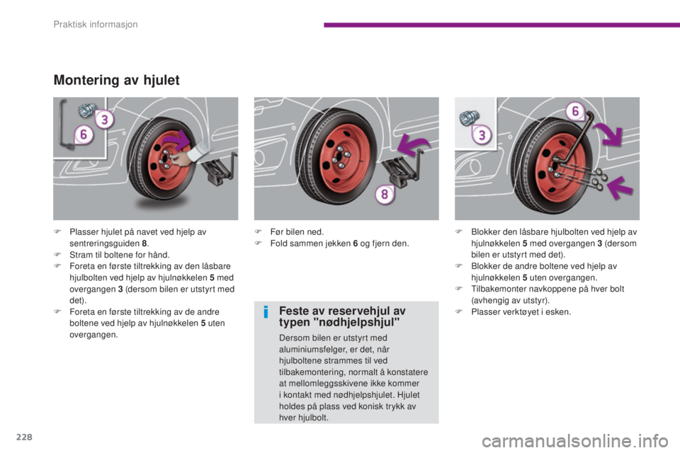 PEUGEOT 5008 2016 Instruksjoner for bruk (in Norwegian) 228
5008_no_Chap10_infos-pratiques_ed01-2015
Montering av hjulet
F Plasser hjulet på navet ved hjelp av sentreringsguiden 8 .
F
S
tram til boltene for hånd.
F
F
oreta en første tiltrekking av PEUGEOT 5008 2016 Instruksjoner for bruk (in Norwegian) 228
5008_no_Chap10_infos-pratiques_ed01-2015
Montering av hjulet
F Plasser hjulet på navet ved hjelp av sentreringsguiden 8 .
F
S
tram til boltene for hånd.
F
F
oreta en første tiltrekking av