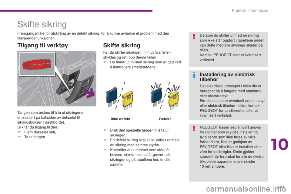PEUGEOT 5008 2016 Instruksjoner for bruk (in Norwegian) 237
5008_no_Chap10_infos-pratiques_ed01-2015
Skifte sikring
Tilgang til verktøySkifte sikring
F Bruk den spesielle tangen til å ta ut
sikringen.
F
E
n defekt sikring skal alltid skiftes ut med
PEUGEOT 5008 2016 Instruksjoner for bruk (in Norwegian) 237
5008_no_Chap10_infos-pratiques_ed01-2015
Skifte sikring
Tilgang til verktøySkifte sikring
F Bruk den spesielle tangen til å ta ut
sikringen.
F
E
n defekt sikring skal alltid skiftes ut med