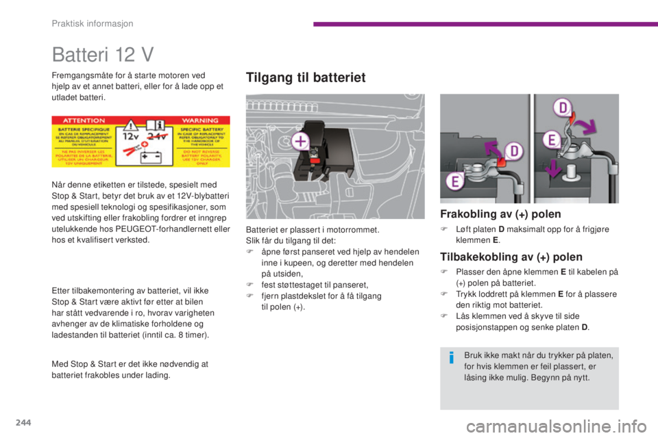 PEUGEOT 5008 2016 Instruksjoner for bruk (in Norwegian) 244
5008_no_Chap10_infos-pratiques_ed01-2015
Batteri 12 V
Tilgang til batteriet
Batteriet er plassert i motorrommet.
Slik får du tilgang til det:
F
å
pne først panseret ved hjelp av hendelen
in PEUGEOT 5008 2016 Instruksjoner for bruk (in Norwegian) 244
5008_no_Chap10_infos-pratiques_ed01-2015
Batteri 12 V
Tilgang til batteriet
Batteriet er plassert i motorrommet.
Slik får du tilgang til det:
F
å
pne først panseret ved hjelp av hendelen
in