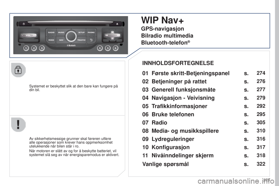 PEUGEOT 5008 2016 Instruksjoner for bruk (in Norwegian) 273
5008_no_Chap12b_RT6-2-8_ed01-2015
Systemet er beskyttet slik at den bare kan fungere på
din bil.
WIP Nav+
01 Første skritt-Betjeningspanel
Av sikkerhetsmessige grunner skal føreren utføre
a PEUGEOT 5008 2016 Instruksjoner for bruk (in Norwegian) 273
5008_no_Chap12b_RT6-2-8_ed01-2015
Systemet er beskyttet slik at den bare kan fungere på
din bil.
WIP Nav+
01 Første skritt-Betjeningspanel
Av sikkerhetsmessige grunner skal føreren utføre
a