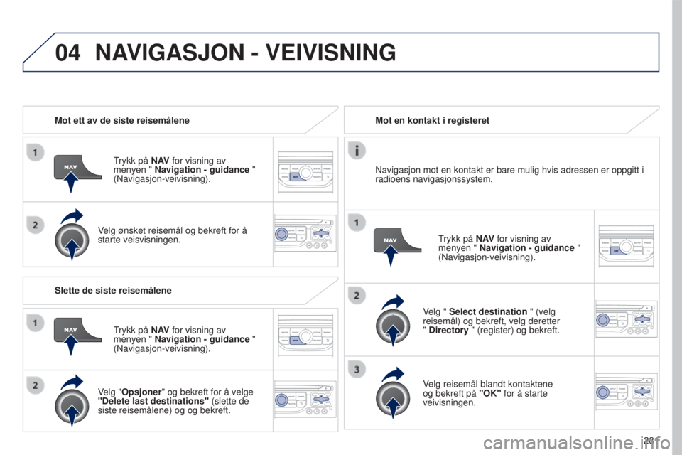 PEUGEOT 5008 2016 Instruksjoner for bruk (in Norwegian) 04
281
5008_no_Chap12b_RT6-2-8_ed01-2015
Mot ett av de siste reisemåleneTrykk på N AV for visning av
menyen " Navigation - guidance "
(Navigasjon-veivisning).
Velg ønsket reisemål og be PEUGEOT 5008 2016 Instruksjoner for bruk (in Norwegian) 04
281
5008_no_Chap12b_RT6-2-8_ed01-2015
Mot ett av de siste reisemåleneTrykk på N AV for visning av
menyen " Navigation - guidance "
(Navigasjon-veivisning).
Velg ønsket reisemål og be