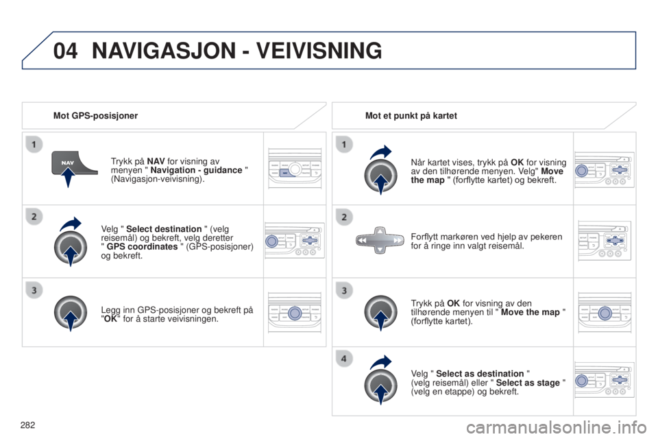 PEUGEOT 5008 2016 Instruksjoner for bruk (in Norwegian) 04
282
5008_no_Chap12b_RT6-2-8_ed01-2015
Velg " Select destination " (velg
reisemål) og bekreft, velg deretter
" GPS coordinates " (GPS-posisjoner)
og bekreft.
Legg inn GPS-posisj PEUGEOT 5008 2016 Instruksjoner for bruk (in Norwegian) 04
282
5008_no_Chap12b_RT6-2-8_ed01-2015
Velg " Select destination " (velg
reisemål) og bekreft, velg deretter
" GPS coordinates " (GPS-posisjoner)
og bekreft.
Legg inn GPS-posisj