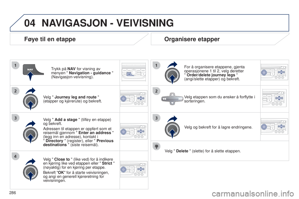 PEUGEOT 5008 2016 Instruksjoner for bruk (in Norwegian) 04
286
5008_no_Chap12b_RT6-2-8_ed01-2015
Føye til en etappe
Trykk på N AV for visning av
menyen " Navigation - guidance "
(Navigasjon-veivisning).
Velg " Journey leg and route " PEUGEOT 5008 2016 Instruksjoner for bruk (in Norwegian) 04
286
5008_no_Chap12b_RT6-2-8_ed01-2015
Føye til en etappe
Trykk på N AV for visning av
menyen " Navigation - guidance "
(Navigasjon-veivisning).
Velg " Journey leg and route "