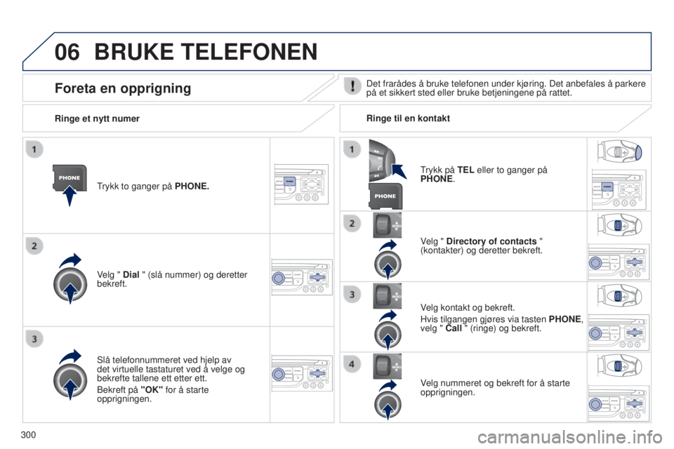 PEUGEOT 5008 2016 Instruksjoner for bruk (in Norwegian) 06
300
5008_no_Chap12b_RT6-2-8_ed01-2015
BRUKE TELEFONEN
Trykk to ganger på PHONE.
Velg " Dial " (slå nummer) og deretter
bekreft.Velg " Directory of contacts "
(kontakter) og dere PEUGEOT 5008 2016 Instruksjoner for bruk (in Norwegian) 06
300
5008_no_Chap12b_RT6-2-8_ed01-2015
BRUKE TELEFONEN
Trykk to ganger på PHONE.
Velg " Dial " (slå nummer) og deretter
bekreft.Velg " Directory of contacts "
(kontakter) og dere