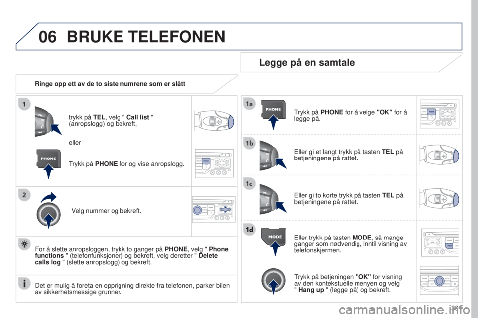 PEUGEOT 5008 2016 Instruksjoner for bruk (in Norwegian) 06
301
5008_no_Chap12b_RT6-2-8_ed01-2015
BRUKE TELEFONEN
Ringe opp ett av de to siste numrene som er slåtttrykk på TEL, velg " Call list "
(anropslogg) og bekreft,
Velg nummer og bekreft.
F PEUGEOT 5008 2016 Instruksjoner for bruk (in Norwegian) 06
301
5008_no_Chap12b_RT6-2-8_ed01-2015
BRUKE TELEFONEN
Ringe opp ett av de to siste numrene som er slåtttrykk på TEL, velg " Call list "
(anropslogg) og bekreft,
Velg nummer og bekreft.
F