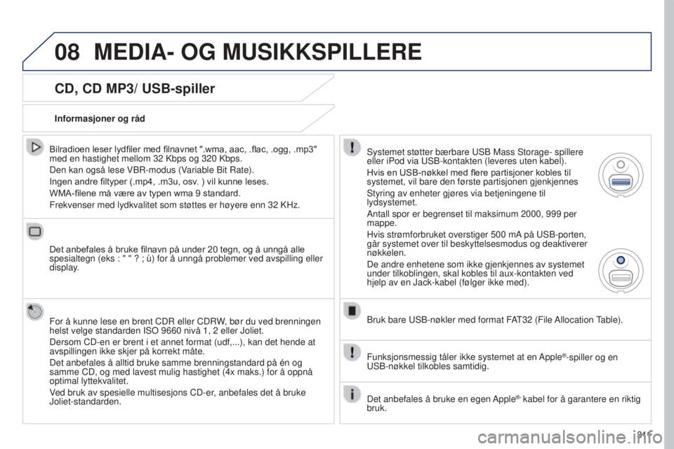 PEUGEOT 5008 2016 Instruksjoner for bruk (in Norwegian) 08
3 11
5008_no_Chap12b_RT6-2-8_ed01-2015
CD, CD MP3/ USB-spiller
Bilradioen leser lydfiler med filnavnet ".wma, aac, .flac, .ogg, .mp3" med en hastighet mellom 32 Kbps og 320 Kbps.
Den kan PEUGEOT 5008 2016 Instruksjoner for bruk (in Norwegian) 08
3 11
5008_no_Chap12b_RT6-2-8_ed01-2015
CD, CD MP3/ USB-spiller
Bilradioen leser lydfiler med filnavnet ".wma, aac, .flac, .ogg, .mp3" med en hastighet mellom 32 Kbps og 320 Kbps.
Den kan