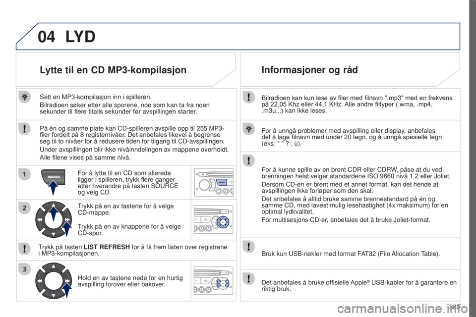 PEUGEOT 5008 2016 Instruksjoner for bruk (in Norwegian) 04
335
5008_NO_CHAP12C_RD45_ED01_2015
Bilradioen kan kun lese av filer med filnavn ".mp3" med en frekvens på 22,05 Khz eller 44,1 KHz. Alle andre filtyper (.wma, .mp4,
.m3 PEUGEOT 5008 2016 Instruksjoner for bruk (in Norwegian) 04
335
5008_NO_CHAP12C_RD45_ED01_2015
Bilradioen kan kun lese av filer med filnavn ".mp3" med en frekvens på 22,05 Khz eller 44,1 KHz. Alle andre filtyper (.wma, .mp4,
.m3