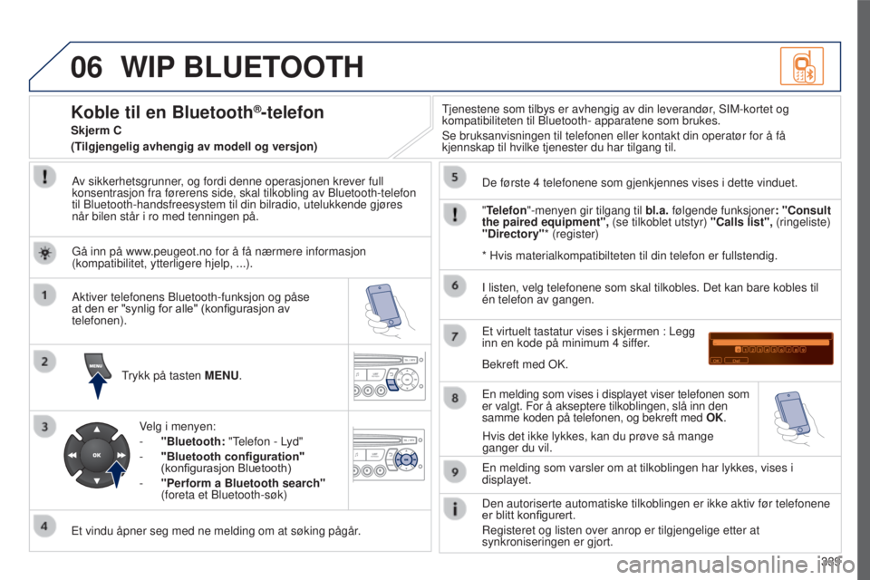 PEUGEOT 5008 2016 Instruksjoner for bruk (in Norwegian) 06
339
5008_NO_CHAP12C_RD45_ED01_2015
WIP BLUETOOTH
Av sikkerhetsgrunner, og fordi denne operasjonen krever full
konsentrasjon fra førerens side, skal tilkobling av Bluetooth-telefon\
til Bluetoot PEUGEOT 5008 2016 Instruksjoner for bruk (in Norwegian) 06
339
5008_NO_CHAP12C_RD45_ED01_2015
WIP BLUETOOTH
Av sikkerhetsgrunner, og fordi denne operasjonen krever full
konsentrasjon fra førerens side, skal tilkobling av Bluetooth-telefon\
til Bluetoot