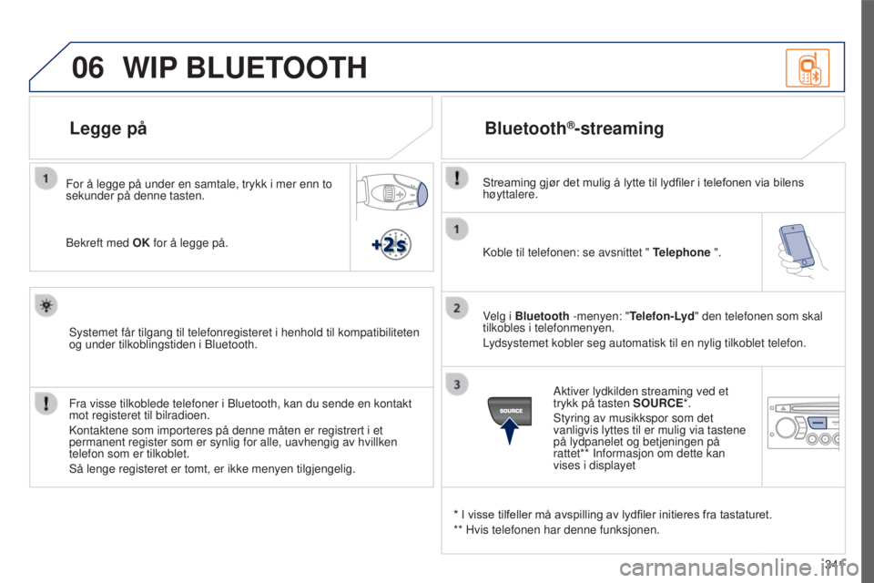 PEUGEOT 5008 2016 Instruksjoner for bruk (in Norwegian) 06
341
5008_NO_CHAP12C_RD45_ED01_2015
Koble til telefonen: se avsnittet " Telephone ".
Velg i Bluetooth -menyen: "Telefon-Lyd" den telefonen som skal
tilkobles i telefonmenyen.
Lydsys PEUGEOT 5008 2016 Instruksjoner for bruk (in Norwegian) 06
341
5008_NO_CHAP12C_RD45_ED01_2015
Koble til telefonen: se avsnittet " Telephone ".
Velg i Bluetooth -menyen: "Telefon-Lyd" den telefonen som skal
tilkobles i telefonmenyen.
Lydsys