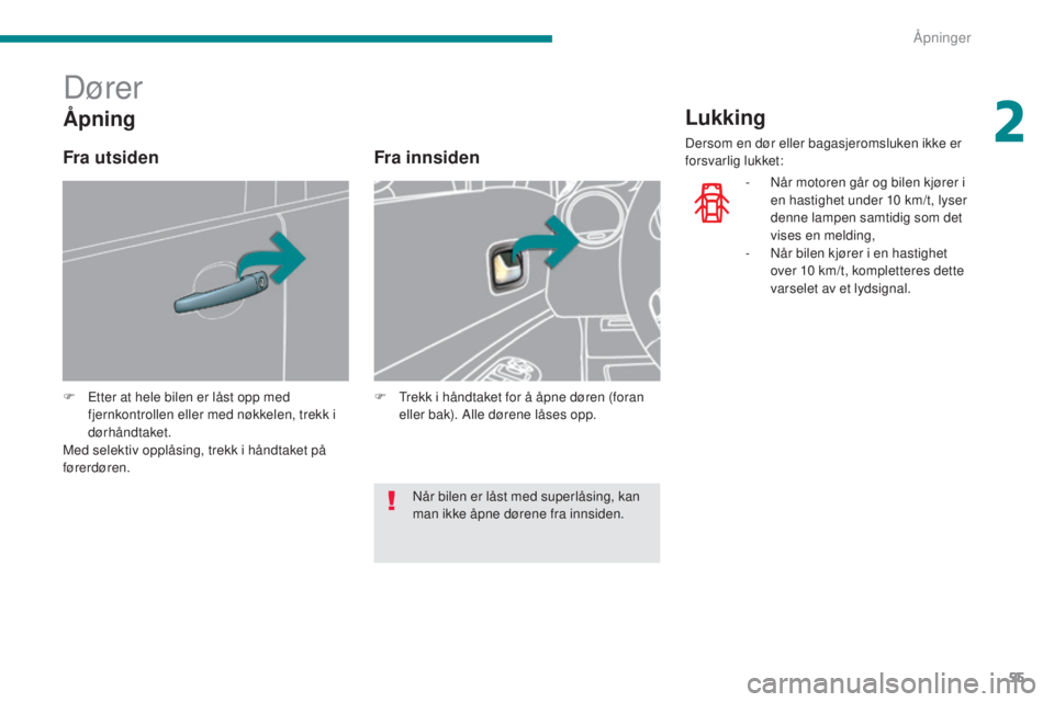 PEUGEOT 5008 2016  Instruksjoner for bruk (in Norwegian) 55
5008_no_Chap02_ouvertures_ed01-2015
Dører
F Etter at hele bilen er låst opp med fjernkontrollen eller med nøkkelen, trekk i 
dørhåndtaket.
Med selektiv opplåsing, trekk i håndtaket på 
før