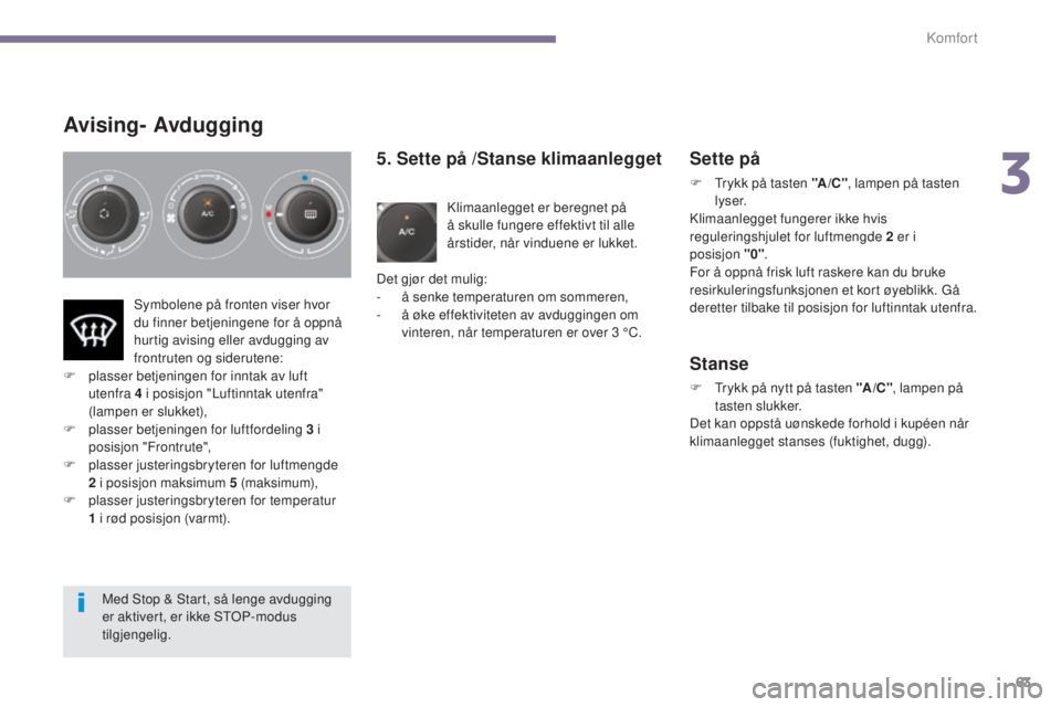 PEUGEOT 5008 2016 Instruksjoner for bruk (in Norwegian) 63
5008_no_Chap03_confort_ed01-2015
Avising- Avdugging
5. Sette på /Stanse klimaanlegget
Klimaanlegget er beregnet på
å skulle fungere effektivt til alle
årstider, når vinduene er lukket.
Det g PEUGEOT 5008 2016 Instruksjoner for bruk (in Norwegian) 63
5008_no_Chap03_confort_ed01-2015
Avising- Avdugging
5. Sette på /Stanse klimaanlegget
Klimaanlegget er beregnet på
å skulle fungere effektivt til alle
årstider, når vinduene er lukket.
Det g
