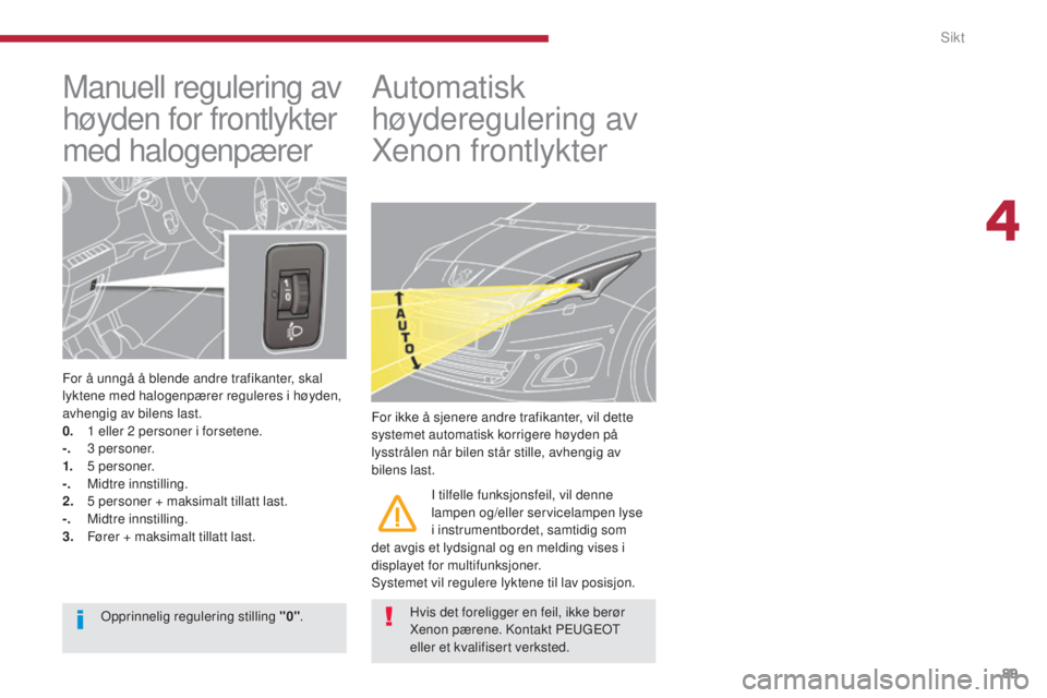 PEUGEOT 5008 2016 Instruksjoner for bruk (in Norwegian) 89
5008_no_Chap04_visibilite_ed01-2015
Manuell regulering av
høyden for frontlykter
med halogenpærer
For å unngå å blende andre trafikanter, skal
lyktene med halogenpærer reguleres i høyden, PEUGEOT 5008 2016 Instruksjoner for bruk (in Norwegian) 89
5008_no_Chap04_visibilite_ed01-2015
Manuell regulering av
høyden for frontlykter
med halogenpærer
For å unngå å blende andre trafikanter, skal
lyktene med halogenpærer reguleres i høyden,