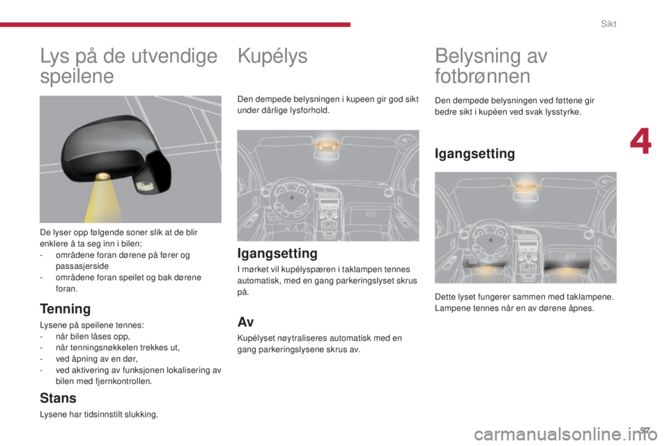 PEUGEOT 5008 2016 Instruksjoner for bruk (in Norwegian) 97
5008_no_Chap04_visibilite_ed01-2015
Kupélys
Igangsetting
I mørket vil kupélyspæren i taklampen tennes
automatisk, med en gang parkeringslyset skrus
på.
Av
Kupélyset nøytraliseres automatis PEUGEOT 5008 2016 Instruksjoner for bruk (in Norwegian) 97
5008_no_Chap04_visibilite_ed01-2015
Kupélys
Igangsetting
I mørket vil kupélyspæren i taklampen tennes
automatisk, med en gang parkeringslyset skrus
på.
Av
Kupélyset nøytraliseres automatis