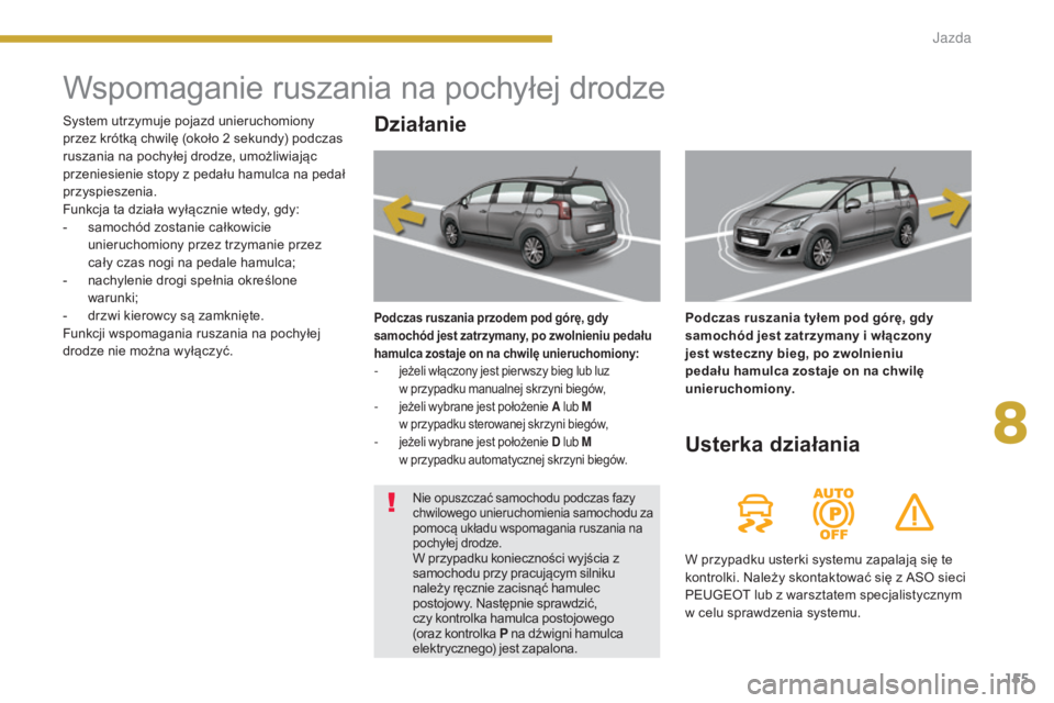 PEUGEOT 5008 2016  Instrukcja obsługi (in Polish) 155
5008_pl_Chap08_conduite_ed01-2015
Wspomaganie ruszania na pochyłej drodze
Działanie
Podczas ruszania przodem pod górę, gdy 
samochód jest zatrzymany, po zwolnieniu pedału 
hamulca zostaje on