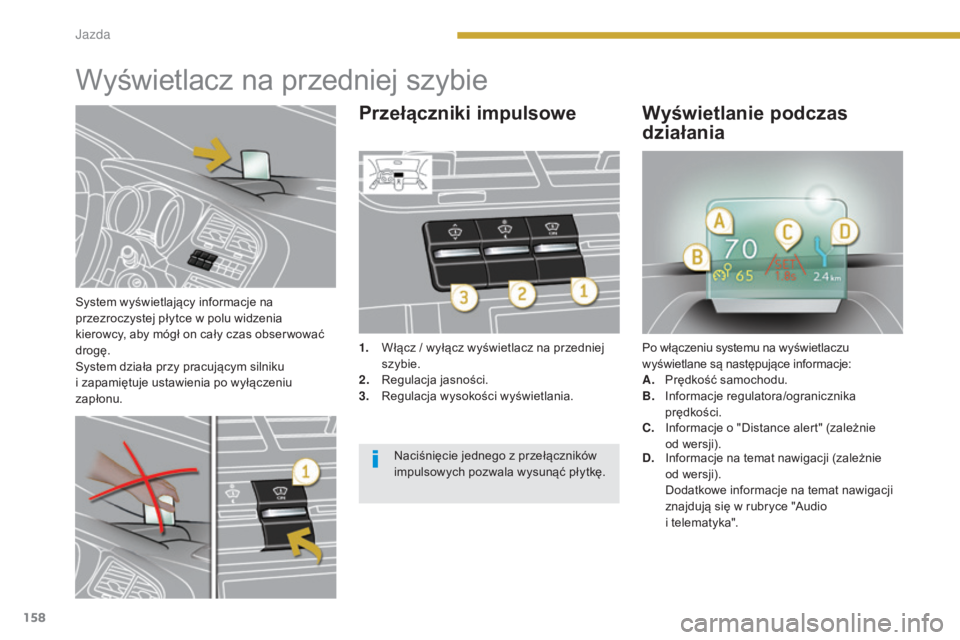 PEUGEOT 5008 2016  Instrukcja obsługi (in Polish) 158
5008_pl_Chap08_conduite_ed01-2015
System wyświetlający informacje na 
przezroczystej płytce w polu widzenia 
kierowcy, aby mógł on cały czas obser wować 
drogę.
System działa przy pracuj
