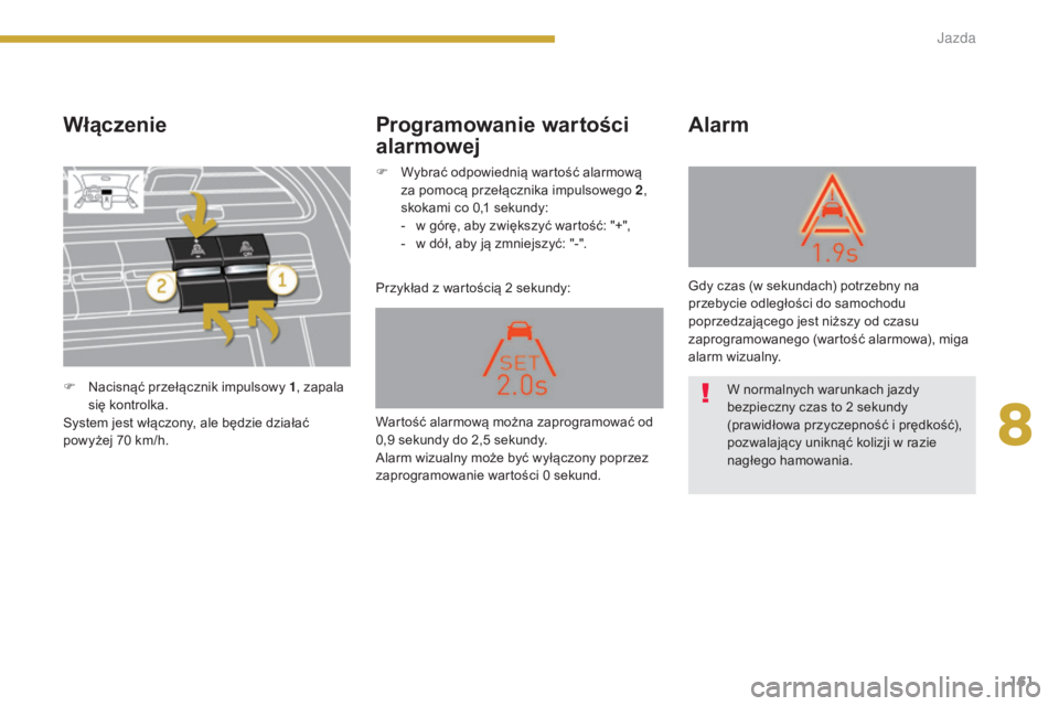 PEUGEOT 5008 2016 Instrukcja obsługi (in Polish) 161
5008_pl_Chap08_conduite_ed01-2015
Włączenie
Przykład z wartością 2 sekundy:
Alarm
Programowanie wartości
alarmowej
F Nacisnąć przełącznik impulsowy 1 , zapala
się kontrolka.
System je PEUGEOT 5008 2016 Instrukcja obsługi (in Polish) 161
5008_pl_Chap08_conduite_ed01-2015
Włączenie
Przykład z wartością 2 sekundy:
Alarm
Programowanie wartości
alarmowej
F Nacisnąć przełącznik impulsowy 1 , zapala
się kontrolka.
System je