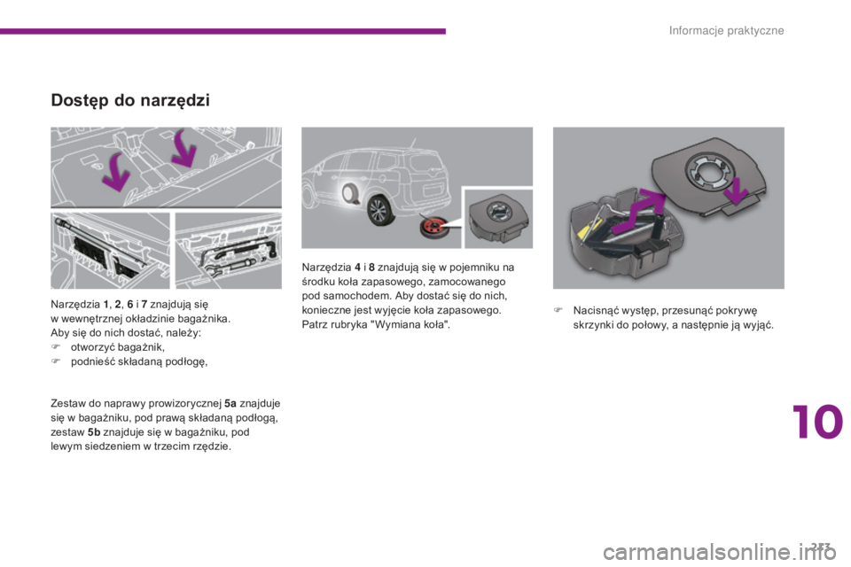 PEUGEOT 5008 2016 Instrukcja obsługi (in Polish) 213
5008_pl_Chap10_infos-pratiques_ed01-2015
Narzędzia 1, 2 , 6 i 7 znajdują się
w wewnętrznej okładzinie bagażnika.
Aby się do nich dostać, należy:
F
o
tworzyć bagażnik,
F
po
d PEUGEOT 5008 2016 Instrukcja obsługi (in Polish) 213
5008_pl_Chap10_infos-pratiques_ed01-2015
Narzędzia 1, 2 , 6 i 7 znajdują się
w wewnętrznej okładzinie bagażnika.
Aby się do nich dostać, należy:
F
o
tworzyć bagażnik,
F
po
d