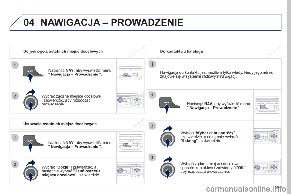 PEUGEOT 5008 2016 Instrukcja obsługi (in Polish) 04
281
5008_pl_Chap12b_RT6-2-8_ed01-2015
Do jednego z ostatnich miejsc docelowychNacisnąć N AV, aby wyświetlić menu
" Nawigacja – Prowadzenie ".
Wybrać żądane miejsce docelowe
i zat PEUGEOT 5008 2016 Instrukcja obsługi (in Polish) 04
281
5008_pl_Chap12b_RT6-2-8_ed01-2015
Do jednego z ostatnich miejsc docelowychNacisnąć N AV, aby wyświetlić menu
" Nawigacja – Prowadzenie ".
Wybrać żądane miejsce docelowe
i zat