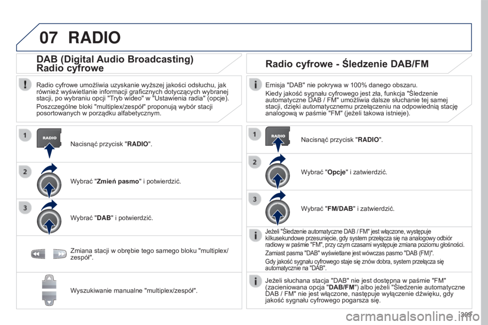 PEUGEOT 5008 2016 Instrukcja obsługi (in Polish) 07
309
5008_pl_Chap12b_RT6-2-8_ed01-2015
RADIO
Nacisnąć przycisk "RADIO".
DAB (Digital Audio Broadcasting)
Radio cyfrowe
Radio cyfrowe umożliwia uzyskanie wyższej jakości odsłuchu, jak
PEUGEOT 5008 2016 Instrukcja obsługi (in Polish) 07
309
5008_pl_Chap12b_RT6-2-8_ed01-2015
RADIO
Nacisnąć przycisk "RADIO".
DAB (Digital Audio Broadcasting)
Radio cyfrowe
Radio cyfrowe umożliwia uzyskanie wyższej jakości odsłuchu, jak