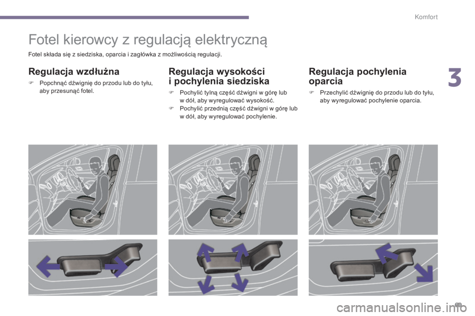 PEUGEOT 5008 2016 Instrukcja obsługi (in Polish) 69
5008_pl_Chap03_confort_ed01-2015
Fotel kierowcy z regulacjÄ… elektrycznÄ…
Regulacja wzdłużna
F Popchnąć dźwignię do przodu lub do tyłu, aby przesunąć fotel.
Regulacja wysokości
i pochy PEUGEOT 5008 2016 Instrukcja obsługi (in Polish) 69
5008_pl_Chap03_confort_ed01-2015
Fotel kierowcy z regulacjÄ… elektrycznÄ…
Regulacja wzdłużna
F Popchnąć dźwignię do przodu lub do tyłu, aby przesunąć fotel.
Regulacja wysokości
i pochy
