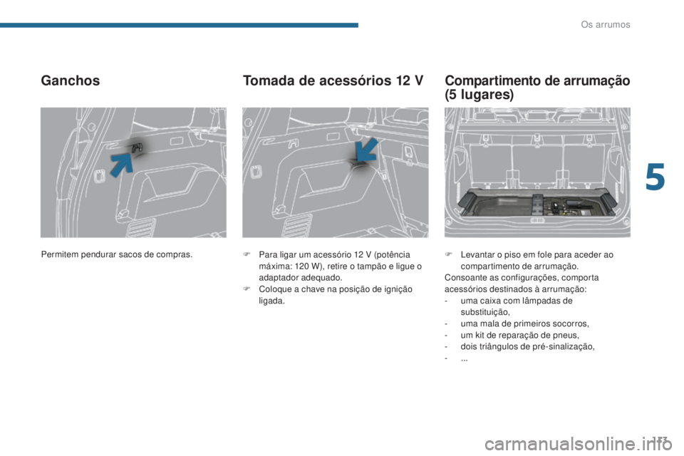 PEUGEOT 5008 2016 Manual de utilização (in Portuguese) 113
5008_pt_Chap05_amenagements_ed01-2015
Ganchos
F Para ligar um acessório 12 V (potência
máxima: 120 W), retire o tampão e ligue o
adaptador adequado.
F
C
oloque a chave na posição de PEUGEOT 5008 2016 Manual de utilização (in Portuguese) 113
5008_pt_Chap05_amenagements_ed01-2015
Ganchos
F Para ligar um acessório 12 V (potência
máxima: 120 W), retire o tampão e ligue o
adaptador adequado.
F
C
oloque a chave na posição de