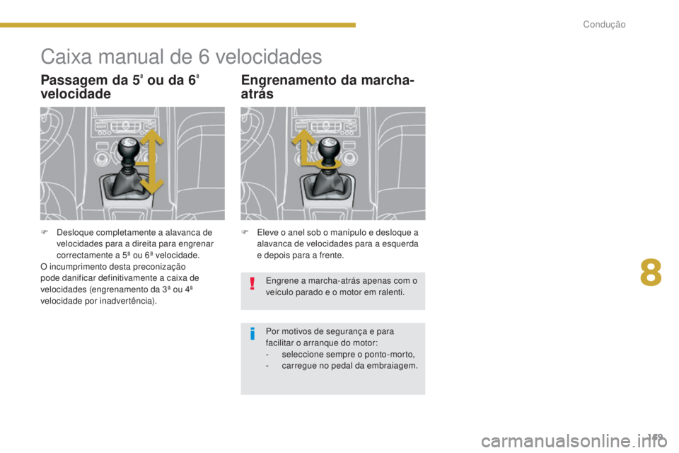PEUGEOT 5008 2016 Manual de utilização (in Portuguese) 169
5008_pt_Chap08_conduite_ed01-2015
Caixa manual de 6 velocidades
Passagem da 5ª ou da 6ª
velocidade
F Eleve o anel sob o manípulo e desloque a
alavanca de velocidades para a esquerda
e depois PEUGEOT 5008 2016 Manual de utilização (in Portuguese) 169
5008_pt_Chap08_conduite_ed01-2015
Caixa manual de 6 velocidades
Passagem da 5ª ou da 6ª
velocidade
F Eleve o anel sob o manípulo e desloque a
alavanca de velocidades para a esquerda
e depois