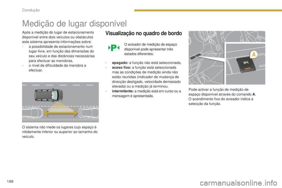 PEUGEOT 5008 2016 Manual de utilização (in Portuguese) 188
5008_pt_Chap08_conduite_ed01-2015
Medição de lugar disponível
Após a medição do lugar de estacionamento
disponível entre dois veículos ou obstáculos
este sistema apresenta informações PEUGEOT 5008 2016 Manual de utilização (in Portuguese) 188
5008_pt_Chap08_conduite_ed01-2015
Medição de lugar disponível
Após a medição do lugar de estacionamento
disponível entre dois veículos ou obstáculos
este sistema apresenta informações