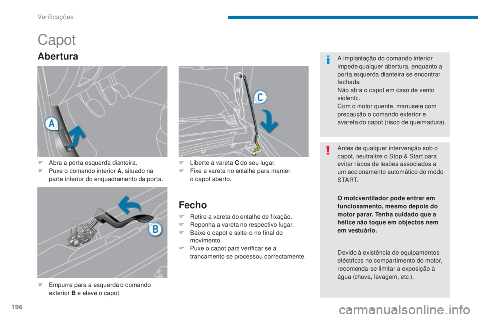 PEUGEOT 5008 2016  Manual de utilização (in Portuguese) 196
5008_pt_Chap09_verifications_ed01-2015
Capot
F Empurre para a esquerda o comando exterior B e eleve o capot. F
 
L
 iberte a vareta C do seu lugar.
F  
F
 ixe a vareta no entalhe para manter  
o c