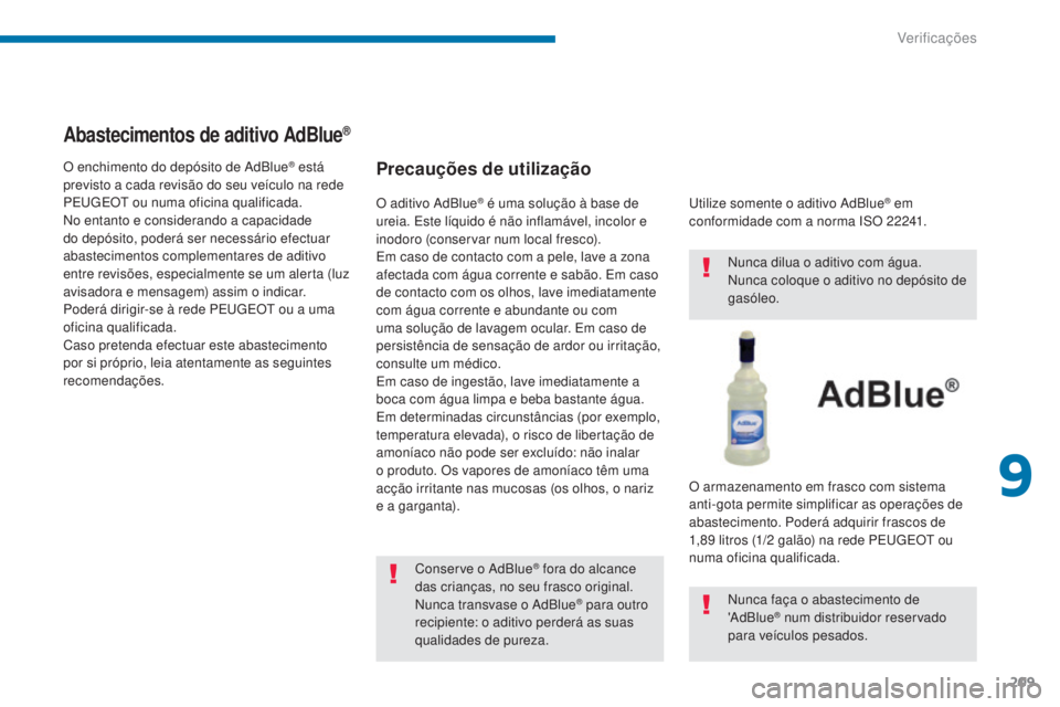 PEUGEOT 5008 2016  Manual de utilização (in Portuguese) 209
5008_pt_Chap09_verifications_ed01-2015
Abastecimentos de aditivo AdBlue®
Precauções de utilização
Conserve o AdBlue® fora do alcance 
das crianças, no seu frasco original.
Nunca transvase o